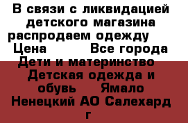 В связи с ликвидацией детского магазина распродаем одежду!!! › Цена ­ 500 - Все города Дети и материнство » Детская одежда и обувь   . Ямало-Ненецкий АО,Салехард г.